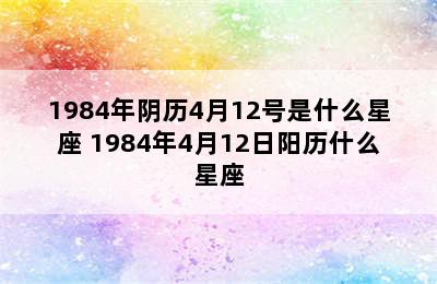 1984年阴历4月12号是什么星座 1984年4月12日阳历什么星座